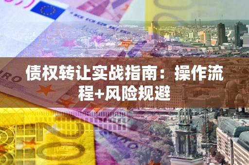 北京债权转让实战指南：操作流程+风险规避