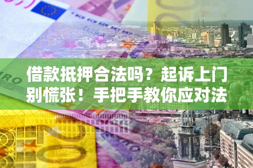 北京借款抵押合法吗？起诉上门别慌张！手把手教你应对法律程序