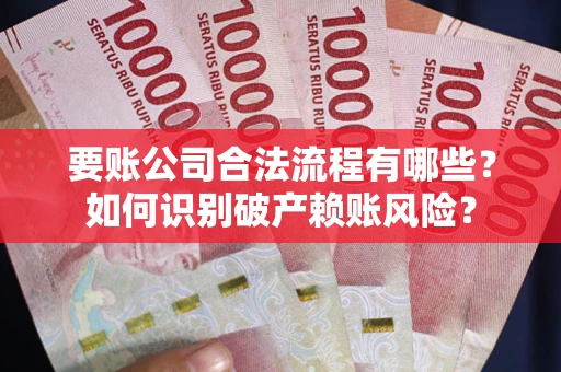 北京要账公司合法流程有哪些？如何识别破产赖账风险？