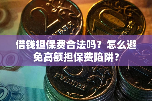 北京借钱担保费合法吗？怎么避免高额担保费陷阱？