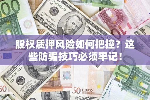 北京股权质押风险如何把控？这些防骗技巧必须牢记！