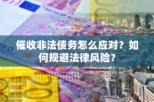 北京催收非法债务怎么应对？如何规避法律风险？