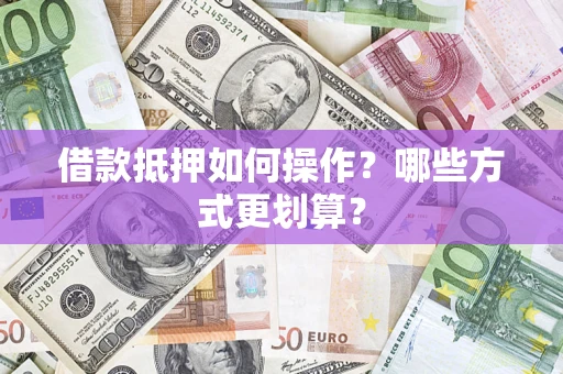北京借款抵押如何操作？哪些方式更划算？