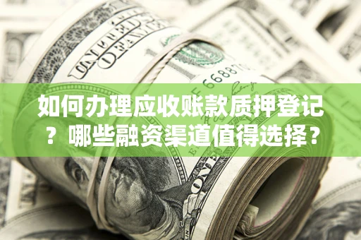 北京如何办理应收账款质押登记？哪些融资渠道值得选择？