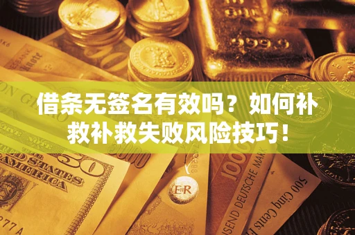 北京借条无签名有效吗？如何补救补救失败风险技巧！