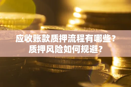 北京应收账款质押流程有哪些？质押风险如何规避？