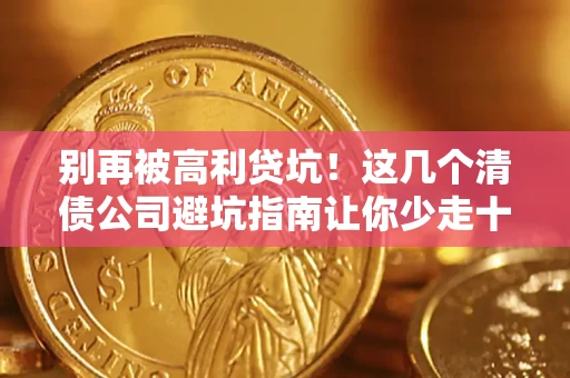 北京别再被高利贷坑！这几个清债公司避坑指南让你少走十年弯路