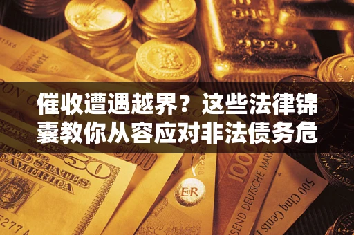 北京催收遭遇越界？这些法律锦囊教你从容应对非法债务危机