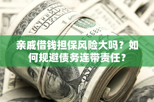 北京亲戚借钱担保风险大吗？如何规避债务连带责任？
