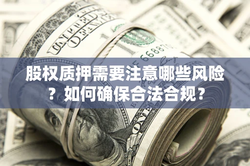 北京股权质押需要注意哪些风险？如何确保合法合规？