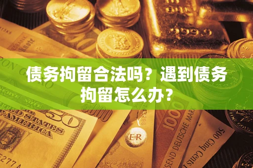 北京债务拘留合法吗？遇到债务拘留怎么办？
