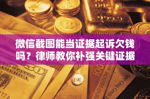 北京微信截图能当证据起诉欠钱吗？律师教你补强关键证据