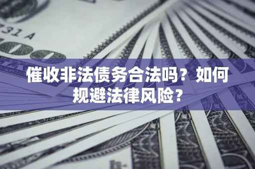 北京催收非法债务合法吗？如何规避法律风险？