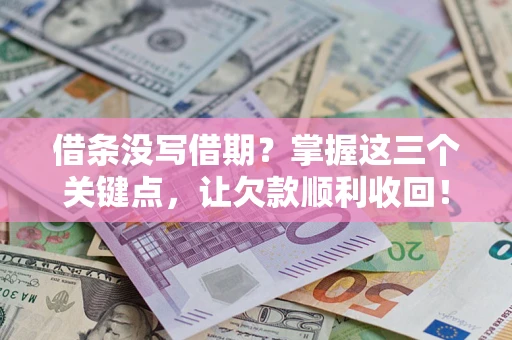 北京借条没写借期？掌握这三个关键点，让欠款顺利收回！
