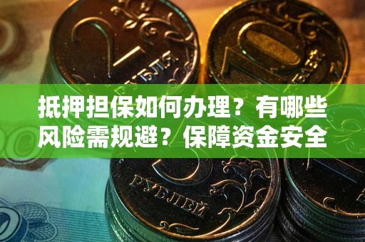 北京抵押担保如何办理？有哪些风险需规避？保障资金安全
