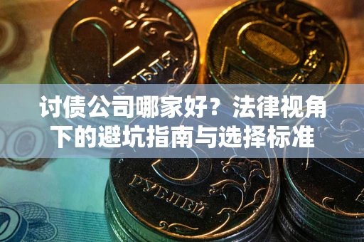 北京讨债公司哪家好？法律视角下的避坑指南与选择标准