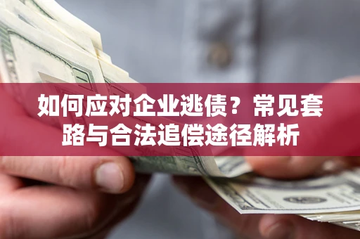 北京如何应对企业逃债？常见套路与合法追偿途径解析