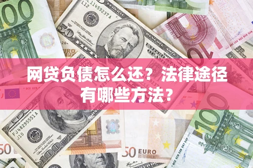 北京网贷负债怎么还？法律途径有哪些方法？
