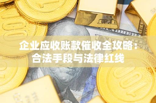 北京企业应收账款催收全攻略：合法手段与法律红线