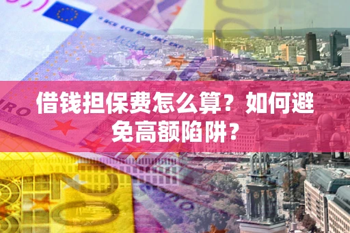 北京借钱担保费怎么算？如何避免高额陷阱？