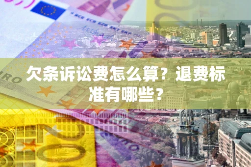 北京欠条诉讼费怎么算？退费标准有哪些？