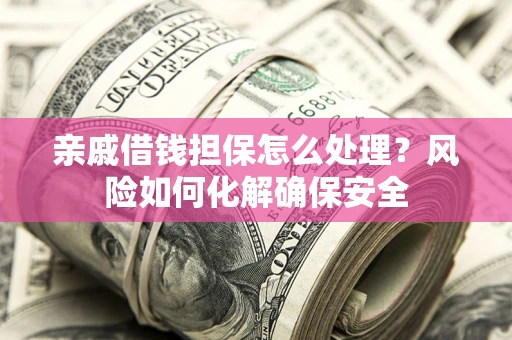 北京亲戚借钱担保怎么处理？风险如何化解确保安全