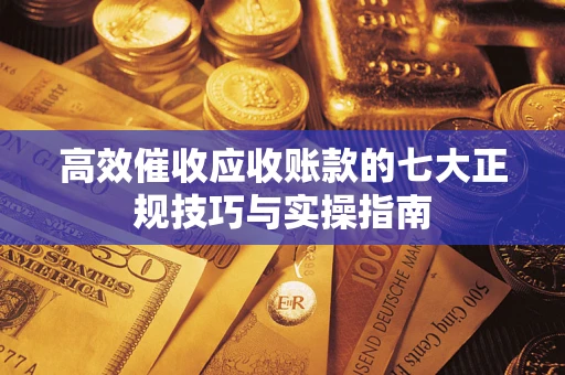 北京高效催收应收账款的七大正规技巧与实操指南