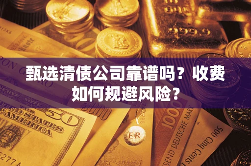 北京甄选清债公司靠谱吗？收费如何规避风险？