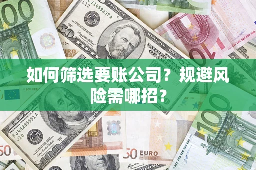 北京如何筛选要账公司？规避风险需哪招？