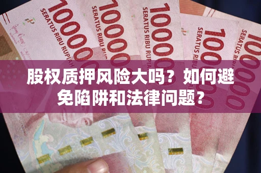 北京股权质押风险大吗？如何避免陷阱和法律问题？