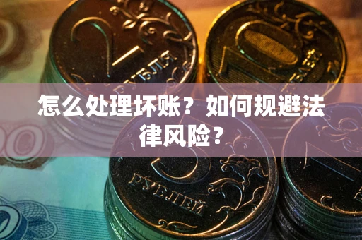 北京怎么处理坏账？如何规避法律风险？