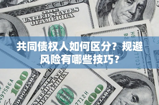 北京共同债权人如何区分？规避风险有哪些技巧？