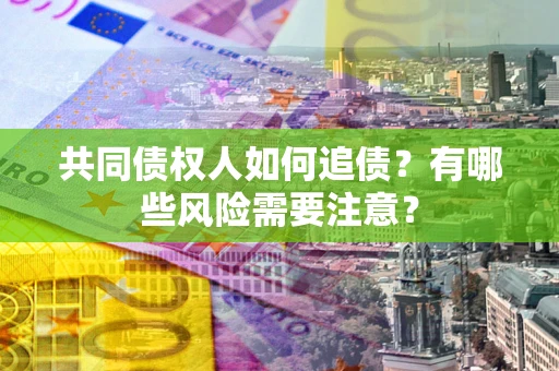 北京共同债权人如何追债？有哪些风险需要注意？