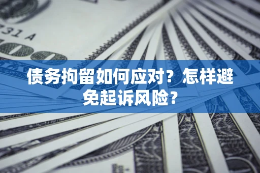 北京债务拘留如何应对？怎样避免起诉风险？