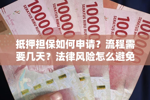 北京抵押担保如何申请？流程需要几天？法律风险怎么避免？避坑指南