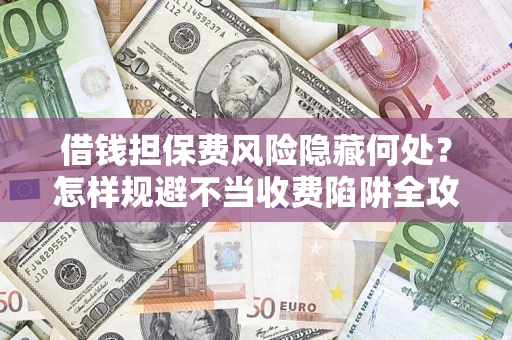 北京借钱担保费风险隐藏何处？怎样规避不当收费陷阱全攻略！