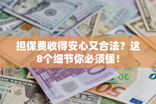 北京担保费收得安心又合法？这8个细节你必须懂！
