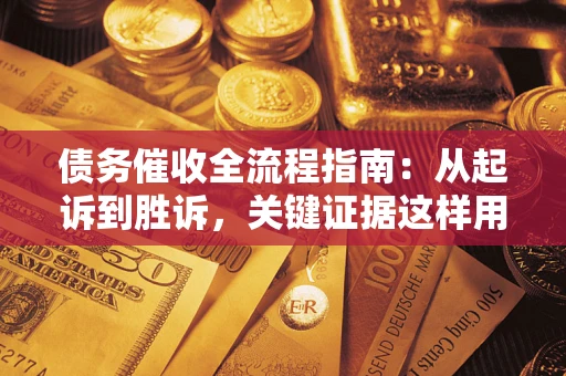 北京债务催收全流程指南：从起诉到胜诉，关键证据这样用