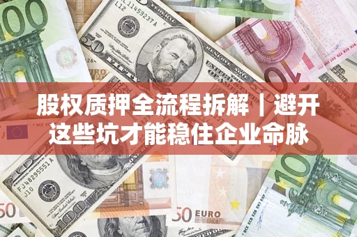 北京股权质押全流程拆解｜避开这些坑才能稳住企业命脉