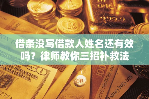 北京借条没写借款人姓名还有效吗？律师教你三招补救法