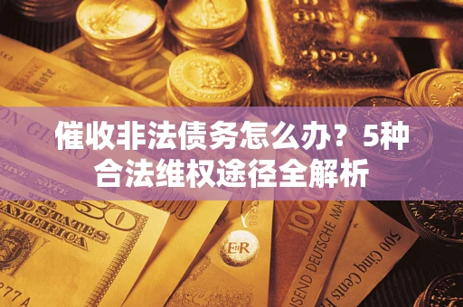 北京催收非法债务怎么办？5种合法维权途径全解析