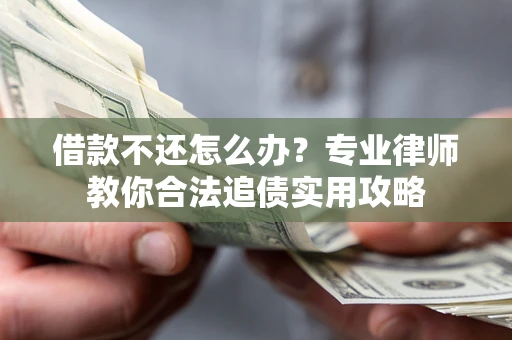 北京借款不还怎么办？专业律师教你合法追债实用攻略