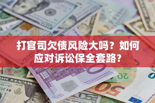 北京打官司欠债风险大吗？如何应对诉讼保全套路？