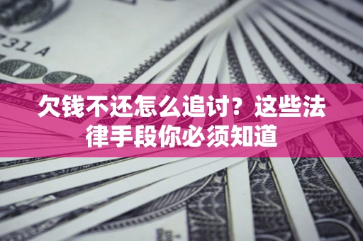 北京欠钱不还怎么追讨？这些法律手段你必须知道