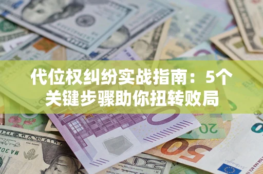 北京代位权纠纷实战指南：5个关键步骤助你扭转败局