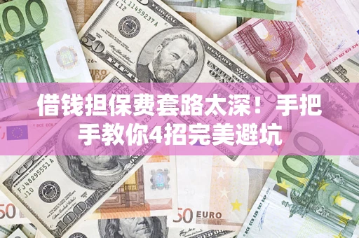北京借钱担保费套路太深！手把手教你4招完美避坑
