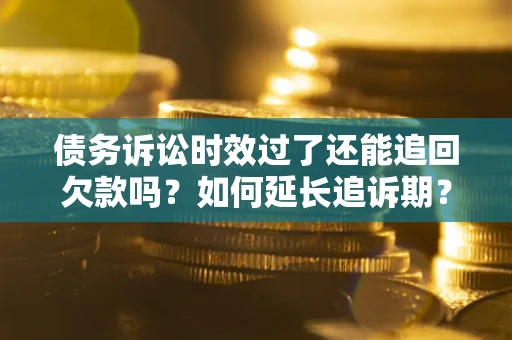 北京债务诉讼时效过了还能追回欠款吗？如何延长追诉期？
