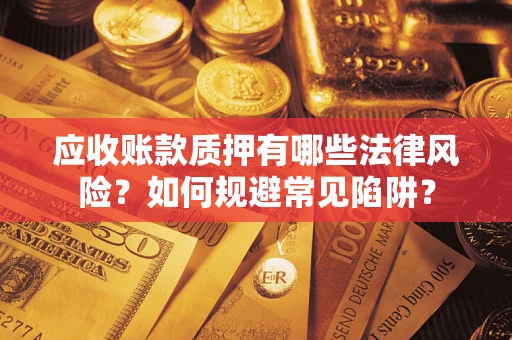 北京应收账款质押有哪些法律风险？如何规避常见陷阱？