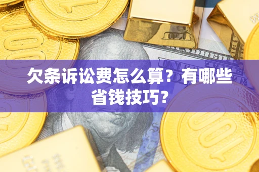 北京欠条诉讼费怎么算？有哪些省钱技巧？