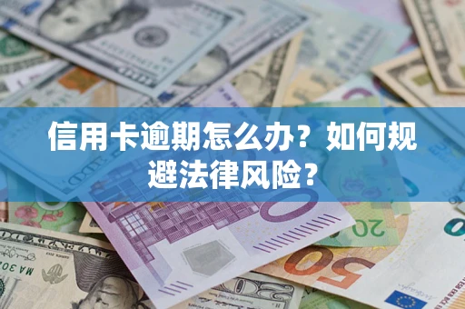 北京信用卡逾期怎么办？如何规避法律风险？